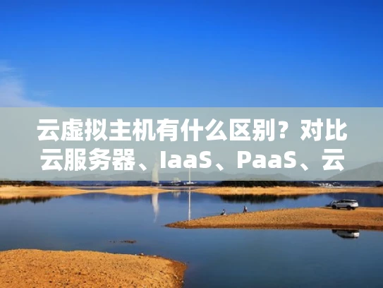 云虚拟主机有什么区别？对比云服务器、IaaS、PaaS、云存储和云数据库