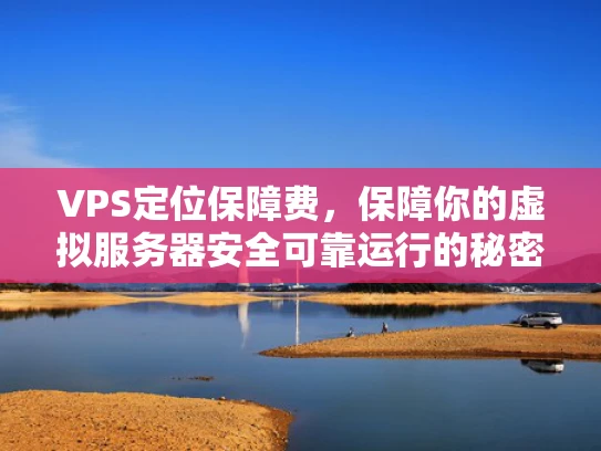 VPS定位保障费，保障你的虚拟服务器安全可靠运行的秘密武器