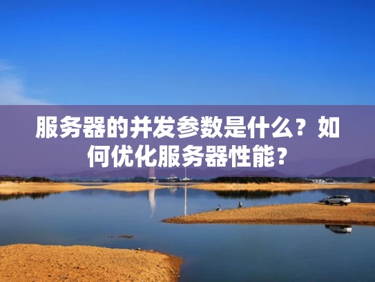 服务器的并发参数是什么？如何优化服务器性能？