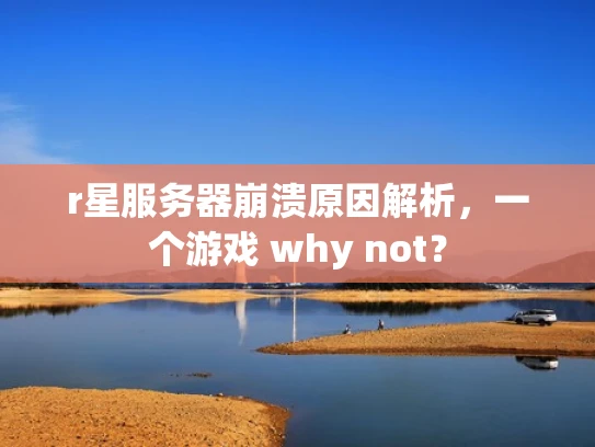 r星服务器崩溃原因解析，一个游戏 why not？