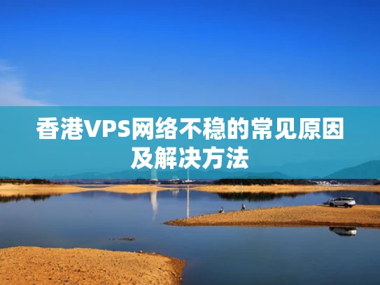 香港VPS网络不稳的常见原因及解决方法