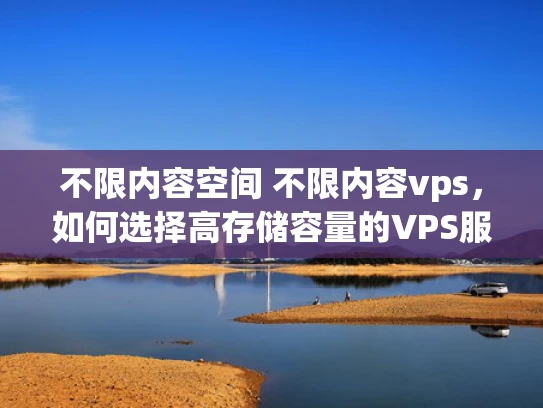 不限内容空间 不限内容vps，如何选择高存储容量的VPS服务