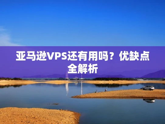 亚马逊VPS还有用吗？优缺点全解析