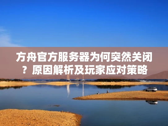 方舟官方服务器为何突然关闭？原因解析及玩家应对策略