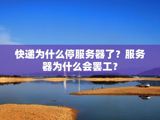 快递为什么停服务器了？服务器为什么会罢工？