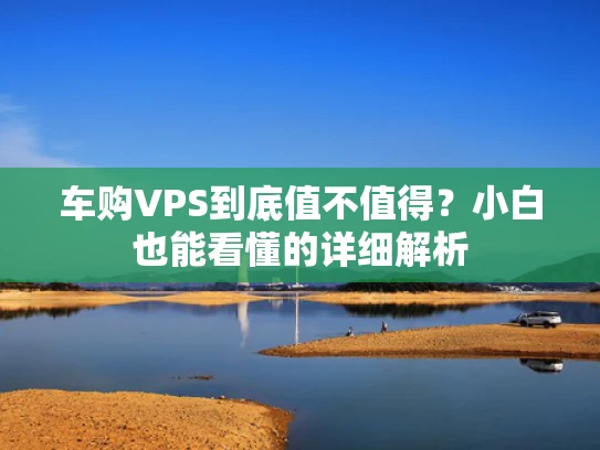 车购VPS到底值不值得？小白也能看懂的详细解析