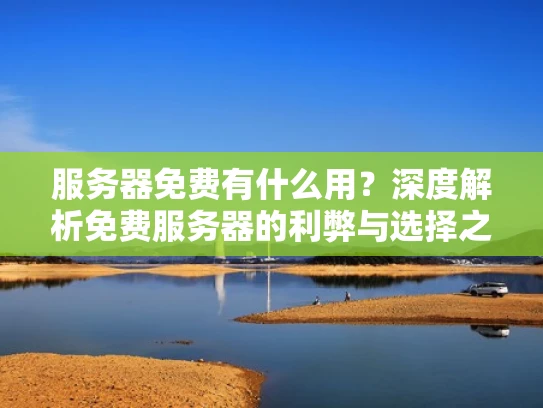 服务器免费有什么用？深度解析免费服务器的利弊与选择之道