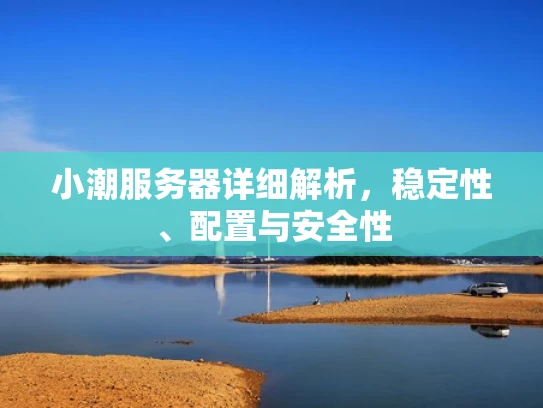 小潮服务器详细解析，稳定性、配置与安全性