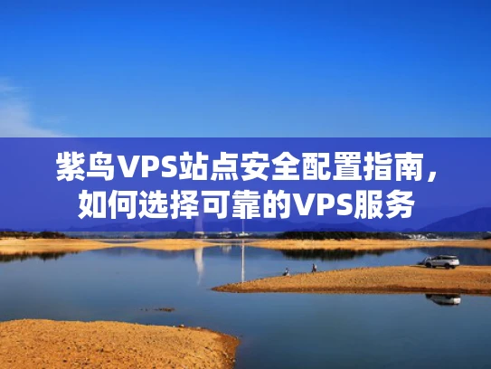 紫鸟VPS站点安全配置指南，如何选择可靠的VPS服务