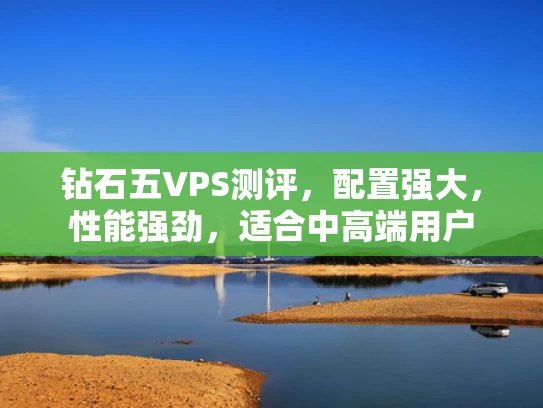 钻石五VPS测评，配置强大，性能强劲，适合中高端用户