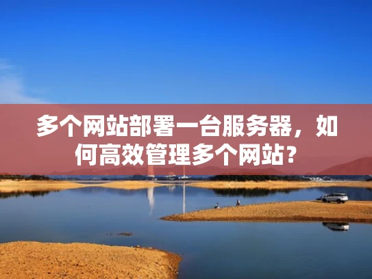 多个网站部署一台服务器，如何高效管理多个网站？