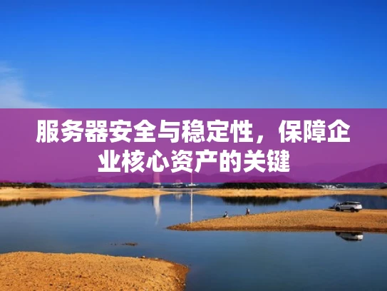 服务器安全与稳定性，保障企业核心资产的关键