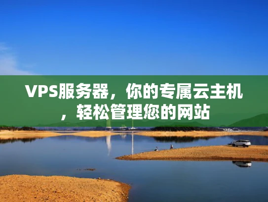 VPS服务器，你的专属云主机，轻松管理您的网站