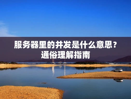 服务器里的并发是什么意思？通俗理解指南