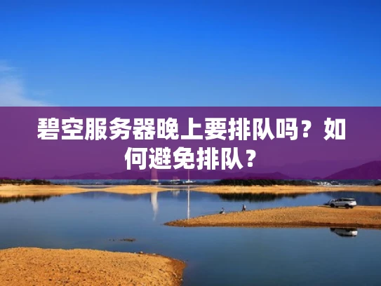 碧空服务器晚上要排队吗？如何避免排队？