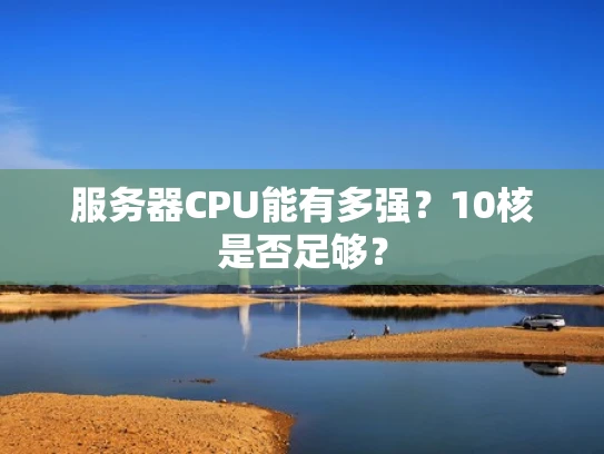服务器CPU能有多强？10核是否足够？
