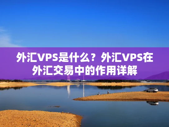 外汇VPS是什么？外汇VPS在外汇交易中的作用详解