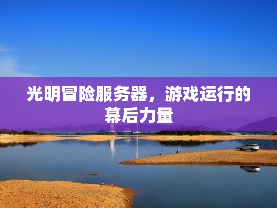 光明冒险服务器，游戏运行的幕后力量