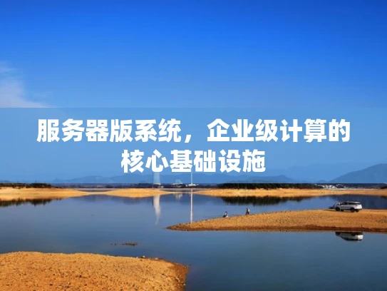 服务器版系统，企业级计算的核心基础设施