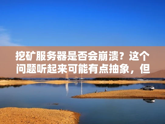 挖矿服务器是否会崩溃？这个问题听起来可能有点抽象，但其实涉及到挖矿的本质和服务器的运行机制。让我来为你详细解答