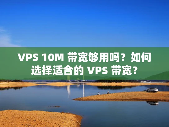 VPS 10M 带宽够用吗？如何选择适合的 VPS 带宽？