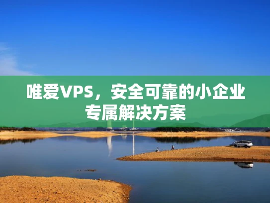 唯爱VPS，安全可靠的小企业专属解决方案