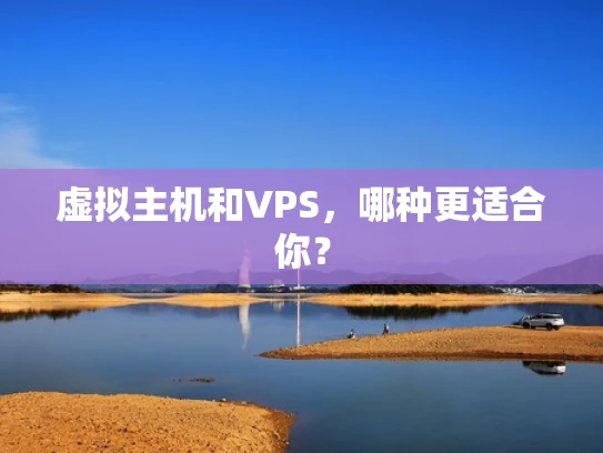虚拟主机和VPS，哪种更适合你？