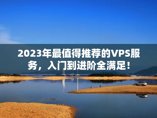 2023年最值得推荐的VPS服务，入门到进阶全满足！