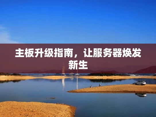 主板升级指南，让服务器焕发新生