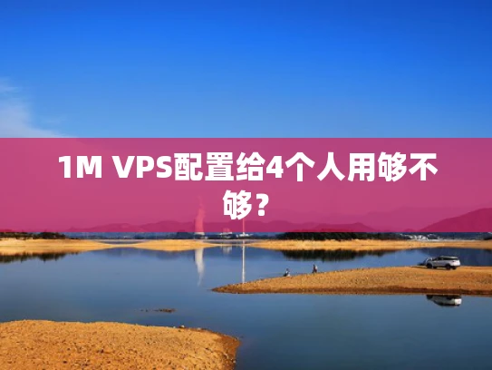 1M VPS配置给4个人用够不够？
