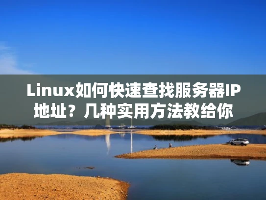 Linux如何快速查找服务器IP地址？几种实用方法教给你