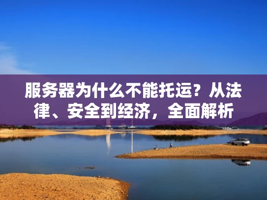 服务器为什么不能托运？从法律、安全到经济，全面解析