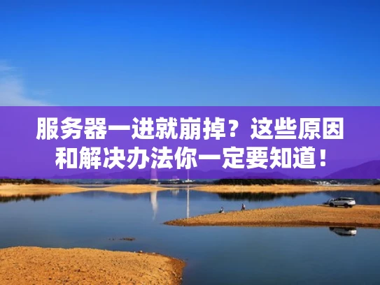 服务器一进就崩掉？这些原因和解决办法你一定要知道！