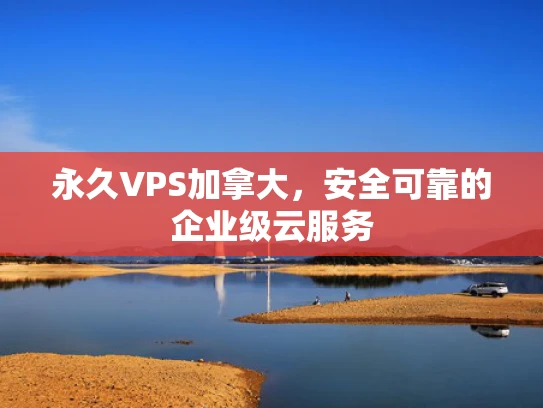 永久VPS加拿大，安全可靠的企业级云服务