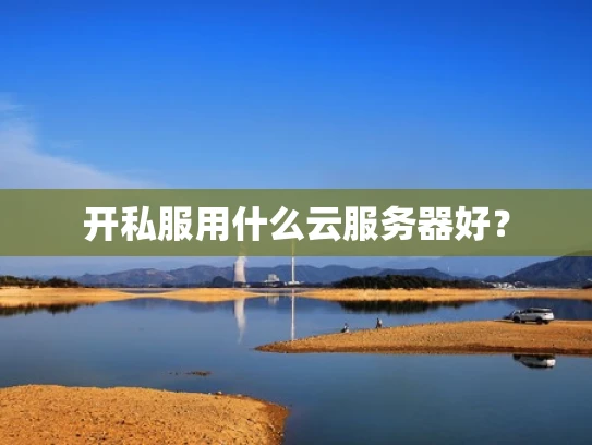 开私服用什么云服务器好？