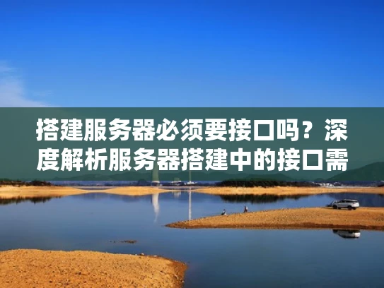 搭建服务器必须要接口吗？深度解析服务器搭建中的接口需求