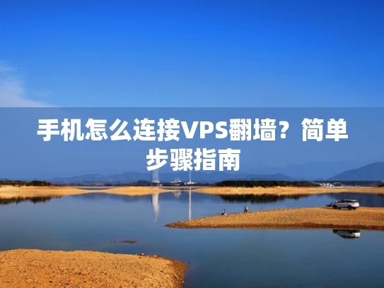 手机怎么连接VPS翻墙？简单步骤指南