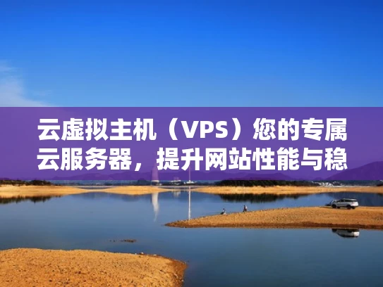 云虚拟主机（VPS）您的专属云服务器，提升网站性能与稳定性