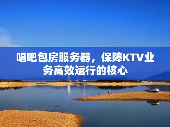 唱吧包房服务器，保障KTV业务高效运行的核心