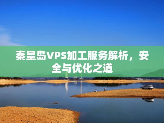 秦皇岛VPS加工服务解析，安全与优化之道