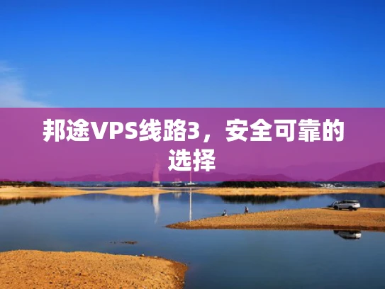 邦途VPS线路3，安全可靠的选择