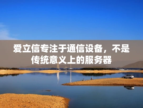 爱立信专注于通信设备，不是传统意义上的服务器