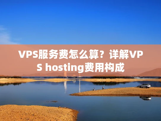 VPS服务费怎么算？详解VPS hosting费用构成