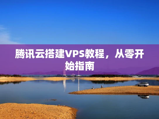 腾讯云搭建VPS教程，从零开始指南