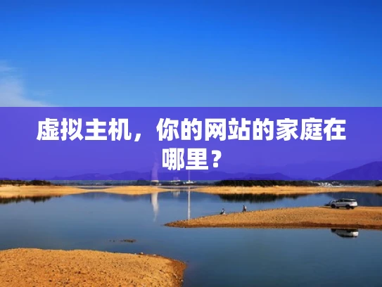 虚拟主机，你的网站的家庭在哪里？