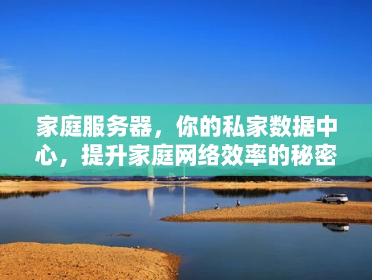 家庭服务器，你的私家数据中心，提升家庭网络效率的秘密武器
