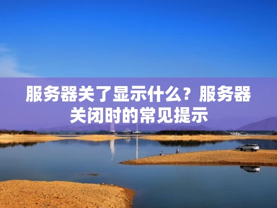 服务器关了显示什么？服务器关闭时的常见提示