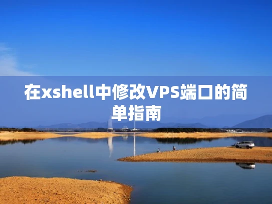 在xshell中修改VPS端口的简单指南