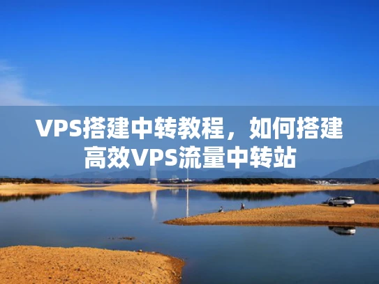 VPS搭建中转教程，如何搭建高效VPS流量中转站