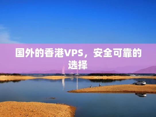 国外的香港VPS，安全可靠的选择